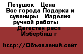 Петушок › Цена ­ 350 - Все города Подарки и сувениры » Изделия ручной работы   . Дагестан респ.,Избербаш г.